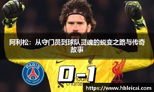 阿利松：从守门员到球队灵魂的蜕变之路与传奇故事