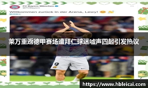 莱万重返德甲赛场遭拜仁球迷嘘声四起引发热议