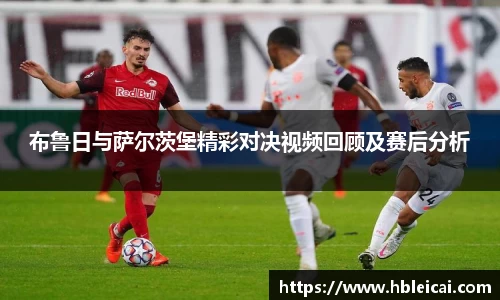 布鲁日与萨尔茨堡精彩对决视频回顾及赛后分析